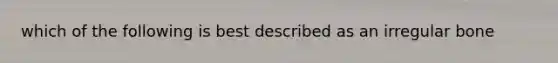 which of the following is best described as an irregular bone