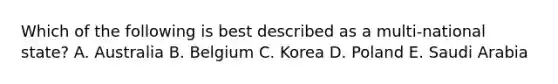 Which of the following is best described as a multi-national state? A. Australia B. Belgium C. Korea D. Poland E. Saudi Arabia