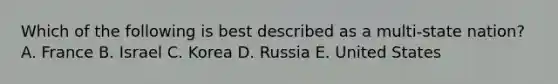 Which of the following is best described as a multi-state nation? A. France B. Israel C. Korea D. Russia E. United States