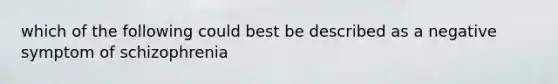 which of the following could best be described as a negative symptom of schizophrenia