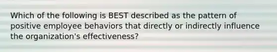 Which of the following is BEST described as the pattern of positive employee behaviors that directly or indirectly influence the organization's effectiveness?