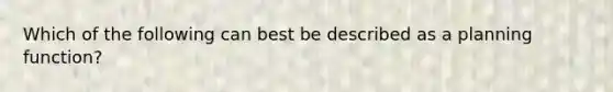 Which of the following can best be described as a planning function?