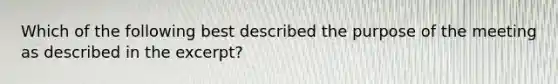 Which of the following best described the purpose of the meeting as described in the excerpt?