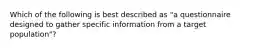 Which of the following is best described as "a questionnaire designed to gather specific information from a target population"?