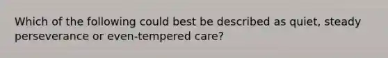 Which of the following could best be described as quiet, steady perseverance or even-tempered care?