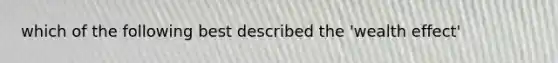 which of the following best described the 'wealth effect'