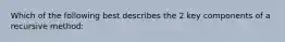 Which of the following best describes the 2 key components of a recursive method: