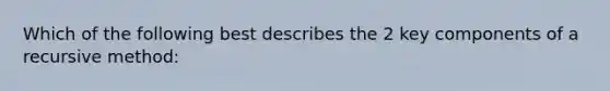 Which of the following best describes the 2 key components of a recursive method: