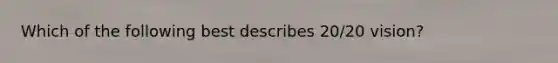 Which of the following best describes 20/20 vision?