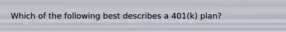 Which of the following best describes a​ 401(k) plan?