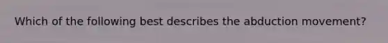 Which of the following best describes the abduction movement?