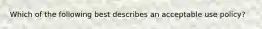 Which of the following best describes an acceptable use policy?