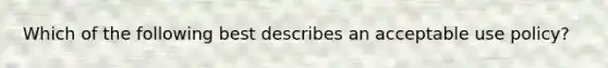 Which of the following best describes an acceptable use policy?