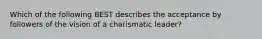 Which of the following BEST describes the acceptance by followers of the vision of a charismatic leader?