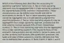 Which of the following best describes the accounting for operating segments? Select one: A. Two or more operating segments may be aggregated into a single operating segment if the segments have similar economic characteristics. Those characteristics can be defined very broadly and left for accountants to decide. B. Two or more operating segments cannot be aggregated into a single operating segment for reporting purposes. C. Two or more operating segments may be aggregated into a single operating segment, provided that the total external revenue exceeds 50% of total consolidated revenue. D. Two or more operating segments may be aggregated into a single operating segment if the segments have similar economic characteristics and are similar in nature in areas such as their products and services, their production processes, the types and class of their customers, and the methods that they use to distribute their products. E. Both A and C F. Both C and D