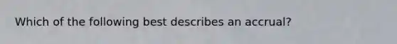 Which of the following best describes an accrual?