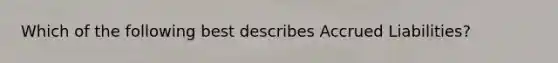 Which of the following best describes Accrued Liabilities?