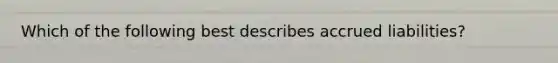 Which of the following best describes accrued liabilities?