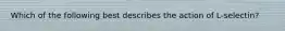 Which of the following best describes the action of L-selectin?
