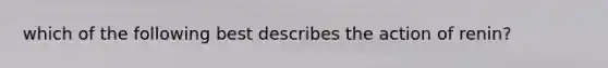 which of the following best describes the action of renin?