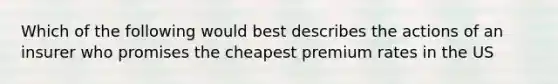 Which of the following would best describes the actions of an insurer who promises the cheapest premium rates in the US