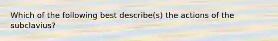 Which of the following best describe(s) the actions of the subclavius?