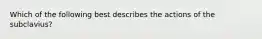 Which of the following best describes the actions of the subclavius?