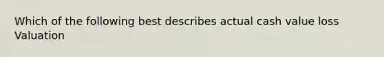 Which of the following best describes actual cash value loss Valuation