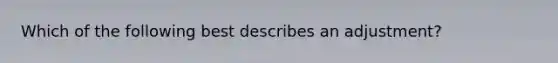 Which of the following best describes an adjustment?