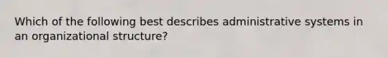 Which of the following best describes administrative systems in an organizational structure?