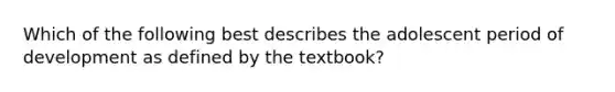 Which of the following best describes the adolescent period of development as defined by the textbook?