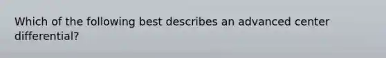 Which of the following best describes an advanced center differential?