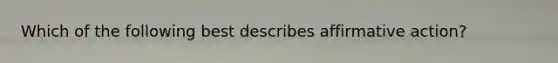 Which of the following best describes affirmative action?