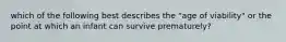 which of the following best describes the "age of viability" or the point at which an infant can survive prematurely?