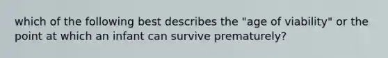 which of the following best describes the "age of viability" or the point at which an infant can survive prematurely?