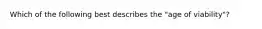 Which of the following best describes the "age of viability"?