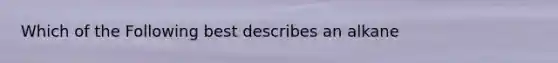 Which of the Following best describes an alkane