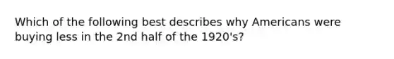 Which of the following best describes why Americans were buying less in the 2nd half of the 1920's?