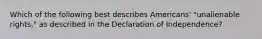 Which of the following best describes Americans' "unalienable rights," as described in the Declaration of Independence?