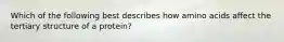 Which of the following best describes how amino acids affect the tertiary structure of a protein?