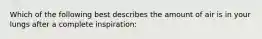 Which of the following best describes the amount of air is in your lungs after a complete inspiration: