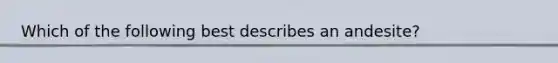 Which of the following best describes an andesite?