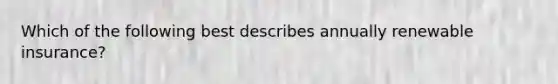 Which of the following best describes annually renewable insurance?