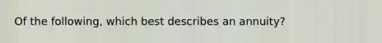 Of the following, which best describes an annuity?