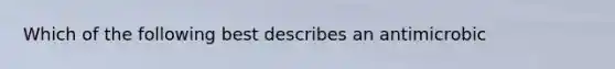 Which of the following best describes an antimicrobic