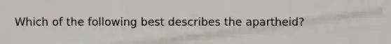Which of the following best describes the apartheid?