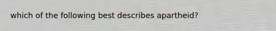 which of the following best describes apartheid?