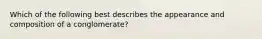 Which of the following best describes the appearance and composition of a conglomerate?