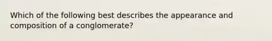 Which of the following best describes the appearance and composition of a conglomerate?