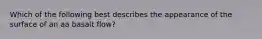 Which of the following best describes the appearance of the surface of an aa basalt flow?